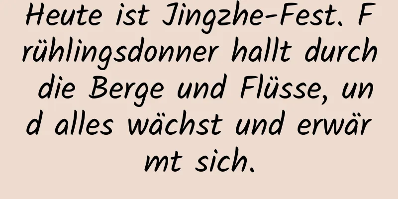 Heute ist Jingzhe-Fest. Frühlingsdonner hallt durch die Berge und Flüsse, und alles wächst und erwärmt sich.