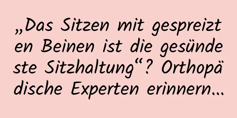 „Das Sitzen mit gespreizten Beinen ist die gesündeste Sitzhaltung“? Orthopädische Experten erinnern...