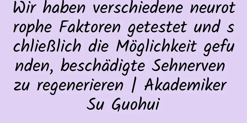 Wir haben verschiedene neurotrophe Faktoren getestet und schließlich die Möglichkeit gefunden, beschädigte Sehnerven zu regenerieren | Akademiker Su Guohui