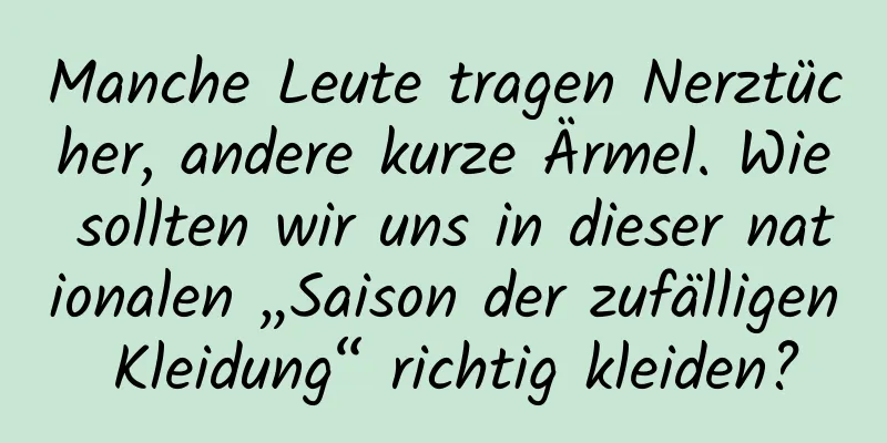 Manche Leute tragen Nerztücher, andere kurze Ärmel. Wie sollten wir uns in dieser nationalen „Saison der zufälligen Kleidung“ richtig kleiden?