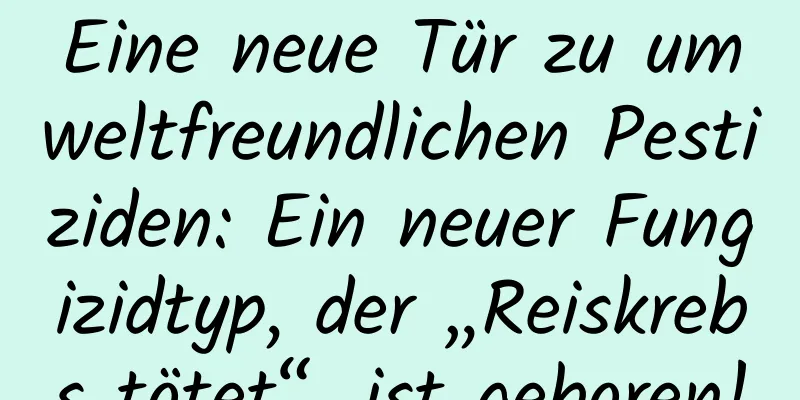 Eine neue Tür zu umweltfreundlichen Pestiziden: Ein neuer Fungizidtyp, der „Reiskrebs tötet“, ist geboren!