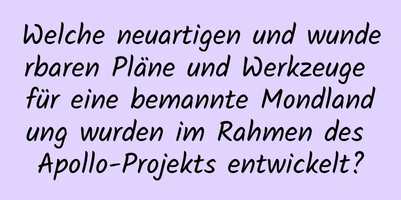 Welche neuartigen und wunderbaren Pläne und Werkzeuge für eine bemannte Mondlandung wurden im Rahmen des Apollo-Projekts entwickelt?