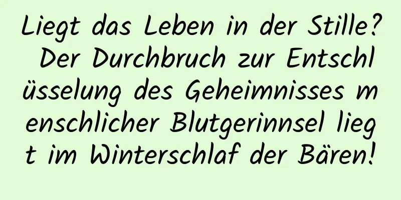 Liegt das Leben in der Stille? Der Durchbruch zur Entschlüsselung des Geheimnisses menschlicher Blutgerinnsel liegt im Winterschlaf der Bären!
