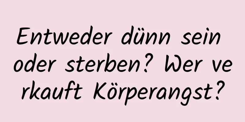 Entweder dünn sein oder sterben? Wer verkauft Körperangst?
