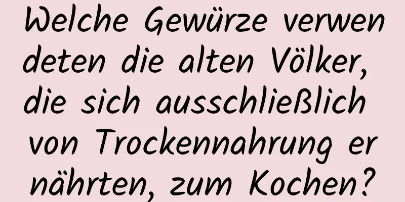 Welche Gewürze verwendeten die alten Völker, die sich ausschließlich von Trockennahrung ernährten, zum Kochen?