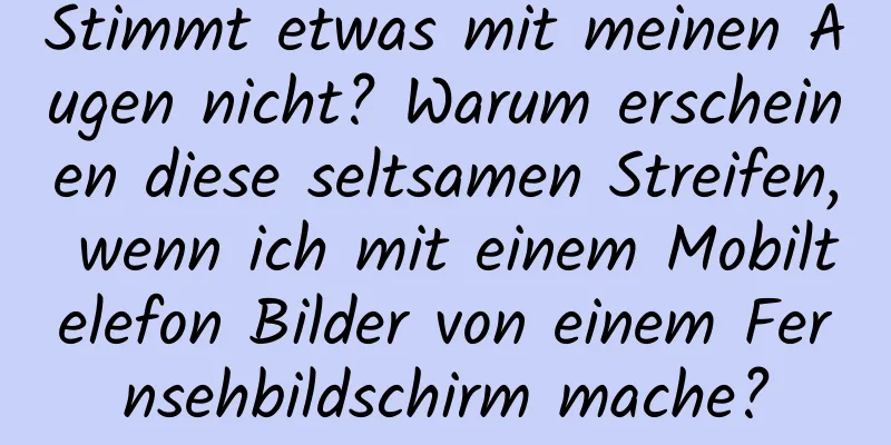 Stimmt etwas mit meinen Augen nicht? Warum erscheinen diese seltsamen Streifen, wenn ich mit einem Mobiltelefon Bilder von einem Fernsehbildschirm mache?