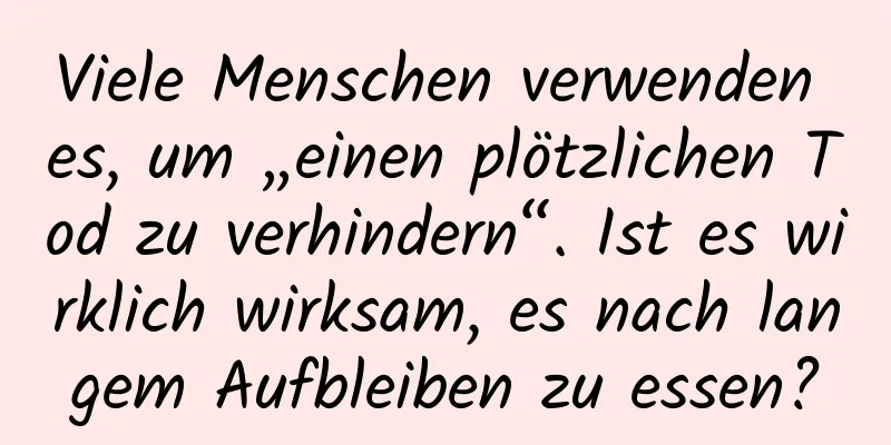 Viele Menschen verwenden es, um „einen plötzlichen Tod zu verhindern“. Ist es wirklich wirksam, es nach langem Aufbleiben zu essen?