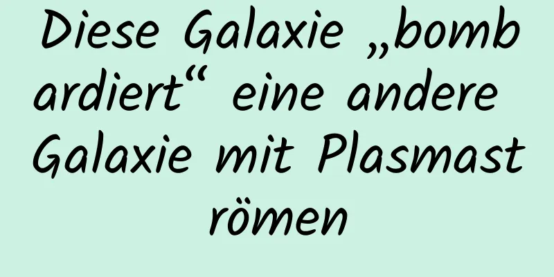 Diese Galaxie „bombardiert“ eine andere Galaxie mit Plasmaströmen