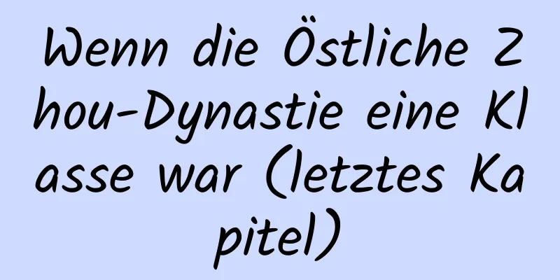 Wenn die Östliche Zhou-Dynastie eine Klasse war (letztes Kapitel)