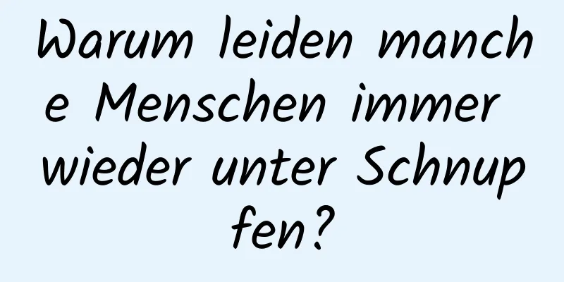 Warum leiden manche Menschen immer wieder unter Schnupfen?