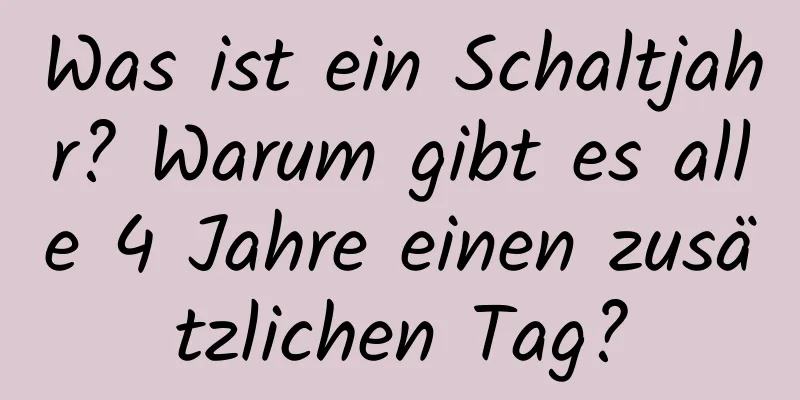 Was ist ein Schaltjahr? Warum gibt es alle 4 Jahre einen zusätzlichen Tag?