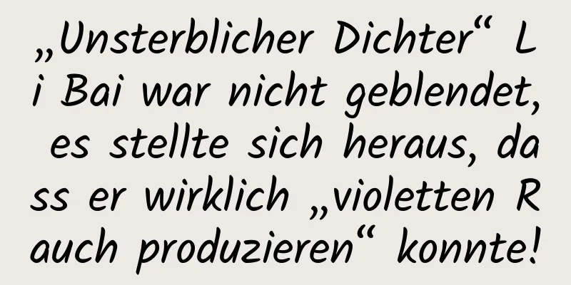 „Unsterblicher Dichter“ Li Bai war nicht geblendet, es stellte sich heraus, dass er wirklich „violetten Rauch produzieren“ konnte!