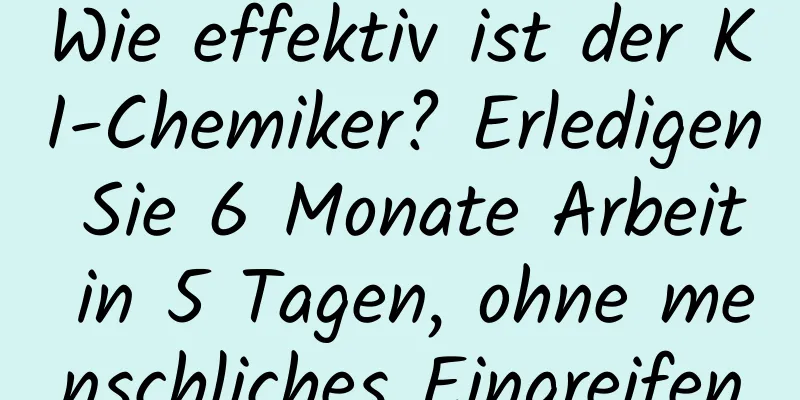 Wie effektiv ist der KI-Chemiker? Erledigen Sie 6 Monate Arbeit in 5 Tagen, ohne menschliches Eingreifen