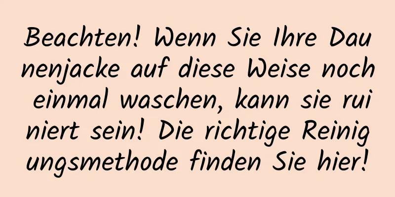 Beachten! Wenn Sie Ihre Daunenjacke auf diese Weise noch einmal waschen, kann sie ruiniert sein! Die richtige Reinigungsmethode finden Sie hier!