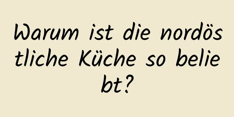 Warum ist die nordöstliche Küche so beliebt?