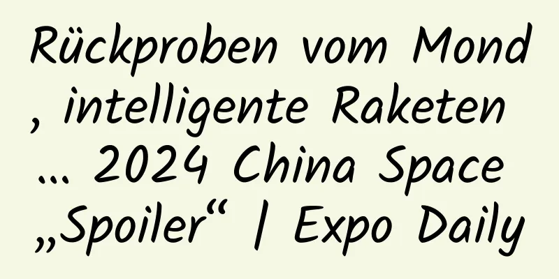 Rückproben vom Mond, intelligente Raketen … 2024 China Space „Spoiler“ | Expo Daily