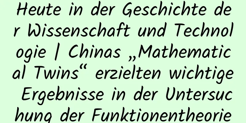 Heute in der Geschichte der Wissenschaft und Technologie | Chinas „Mathematical Twins“ erzielten wichtige Ergebnisse in der Untersuchung der Funktionentheorie