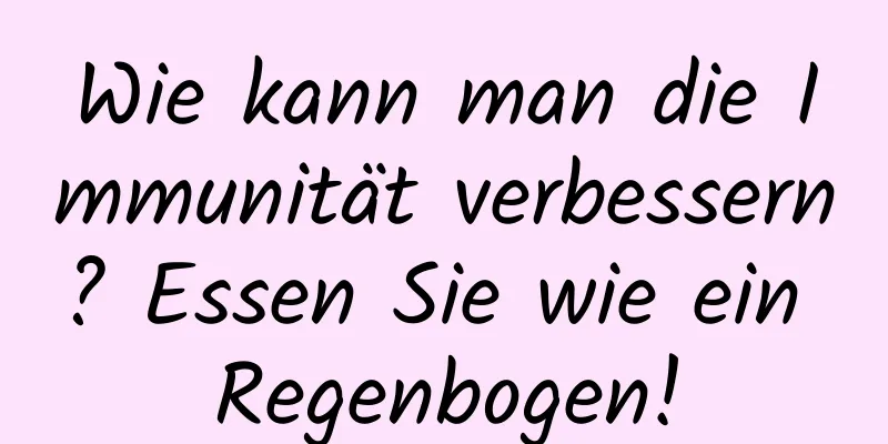 Wie kann man die Immunität verbessern? Essen Sie wie ein Regenbogen!