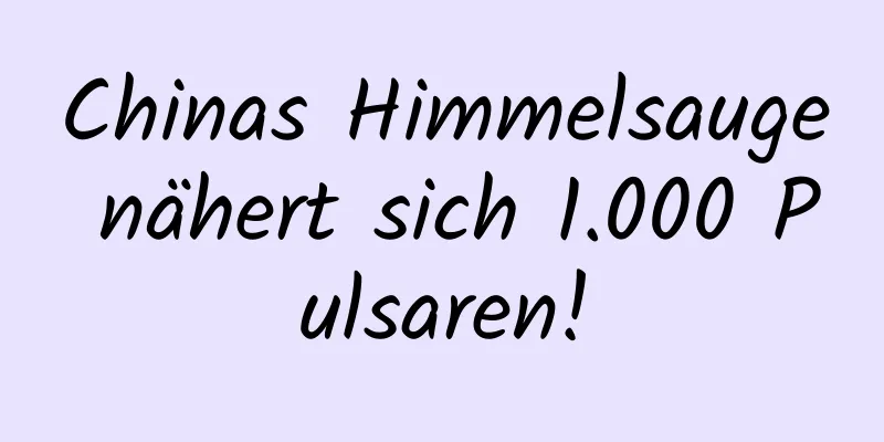Chinas Himmelsauge nähert sich 1.000 Pulsaren!
