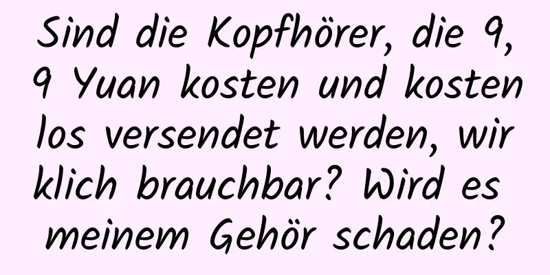 Sind die Kopfhörer, die 9,9 Yuan kosten und kostenlos versendet werden, wirklich brauchbar? Wird es meinem Gehör schaden?
