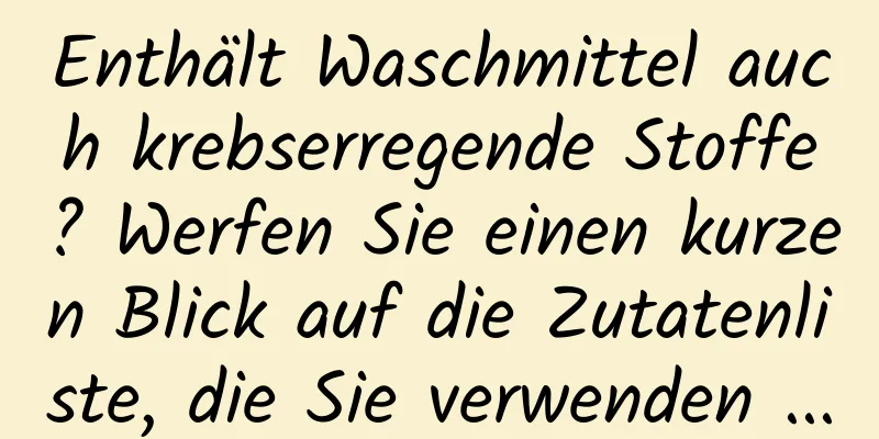 Enthält Waschmittel auch krebserregende Stoffe? Werfen Sie einen kurzen Blick auf die Zutatenliste, die Sie verwenden ...