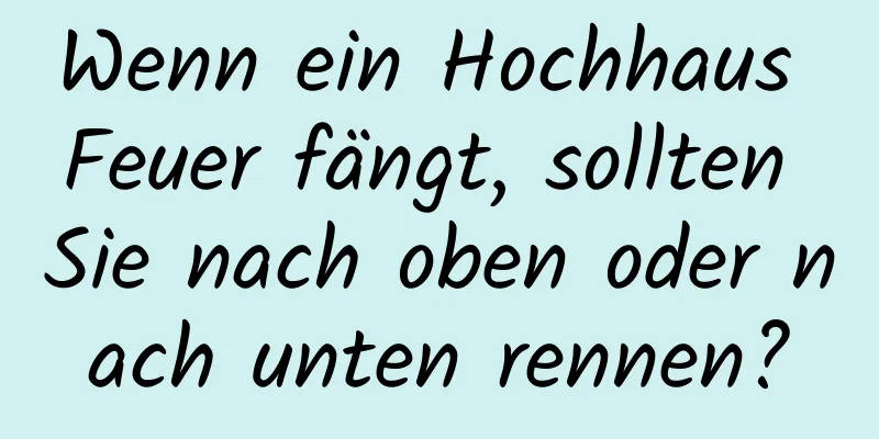 Wenn ein Hochhaus Feuer fängt, sollten Sie nach oben oder nach unten rennen?