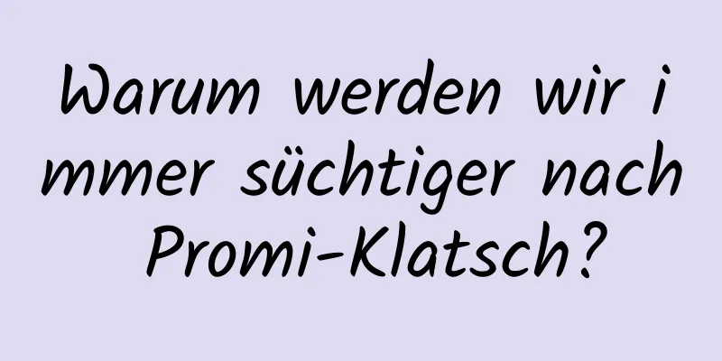 Warum werden wir immer süchtiger nach Promi-Klatsch?