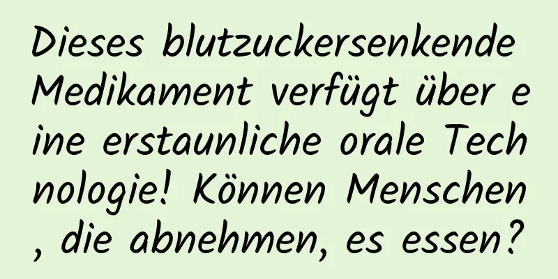 Dieses blutzuckersenkende Medikament verfügt über eine erstaunliche orale Technologie! Können Menschen, die abnehmen, es essen?