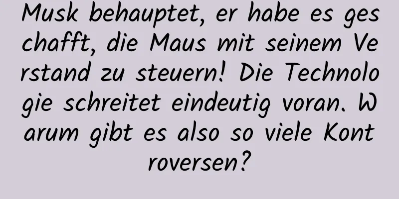 Musk behauptet, er habe es geschafft, die Maus mit seinem Verstand zu steuern! Die Technologie schreitet eindeutig voran. Warum gibt es also so viele Kontroversen?