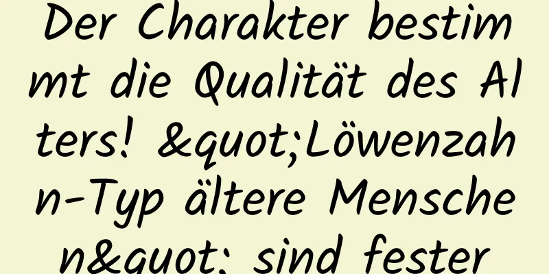 Der Charakter bestimmt die Qualität des Alters! "Löwenzahn-Typ ältere Menschen" sind fester