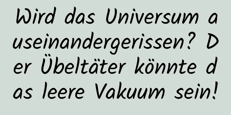 Wird das Universum auseinandergerissen? Der Übeltäter könnte das leere Vakuum sein!