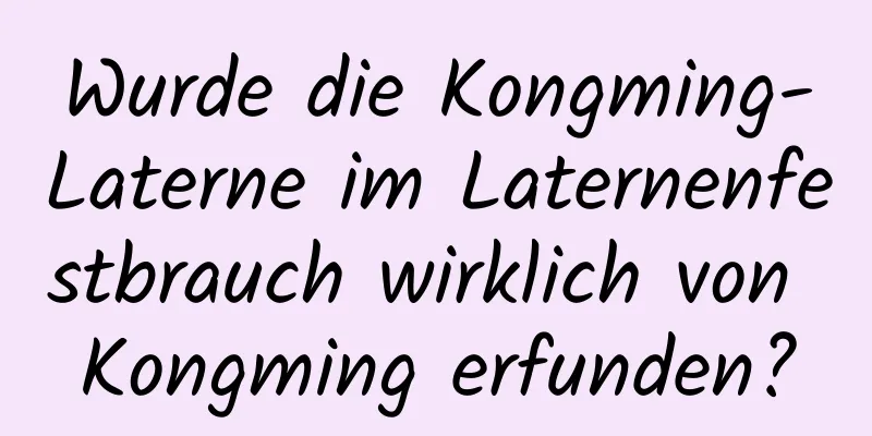 Wurde die Kongming-Laterne im Laternenfestbrauch wirklich von Kongming erfunden?