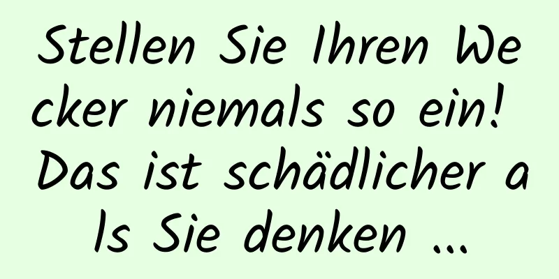 Stellen Sie Ihren Wecker niemals so ein! Das ist schädlicher als Sie denken ...
