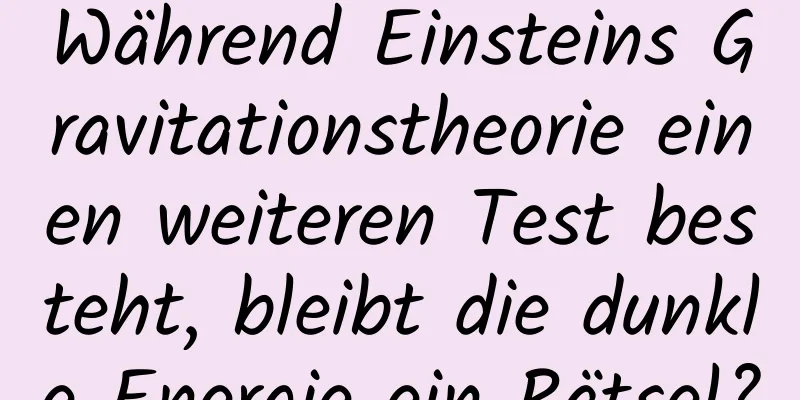 Während Einsteins Gravitationstheorie einen weiteren Test besteht, bleibt die dunkle Energie ein Rätsel?