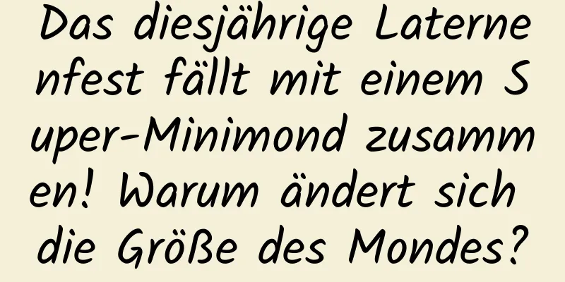 Das diesjährige Laternenfest fällt mit einem Super-Minimond zusammen! Warum ändert sich die Größe des Mondes?