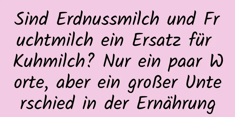 Sind Erdnussmilch und Fruchtmilch ein Ersatz für Kuhmilch? Nur ein paar Worte, aber ein großer Unterschied in der Ernährung
