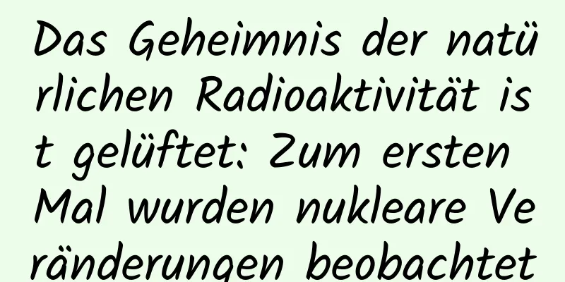 Das Geheimnis der natürlichen Radioaktivität ist gelüftet: Zum ersten Mal wurden nukleare Veränderungen beobachtet