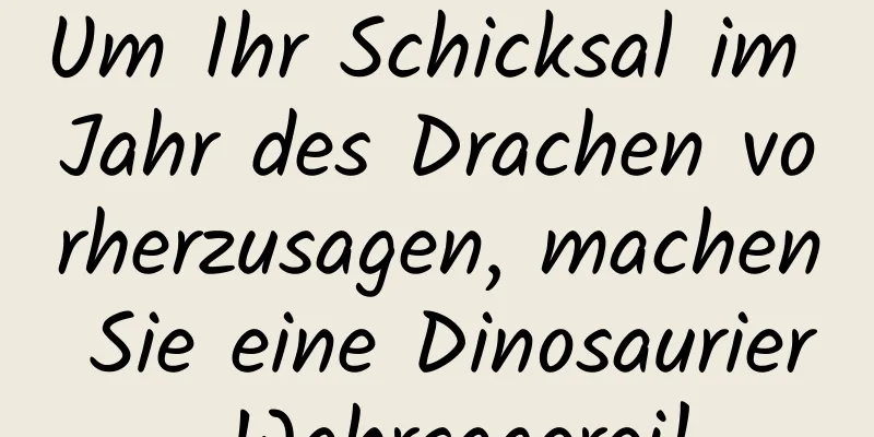 Um Ihr Schicksal im Jahr des Drachen vorherzusagen, machen Sie eine Dinosaurier-Wahrsagerei!