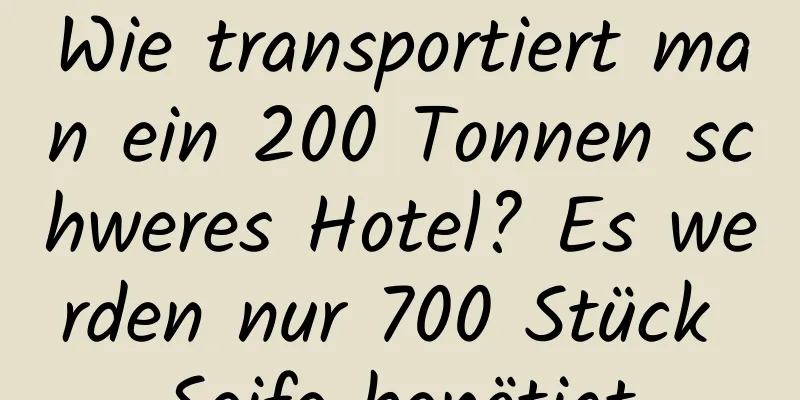 Wie transportiert man ein 200 Tonnen schweres Hotel? Es werden nur 700 Stück Seife benötigt