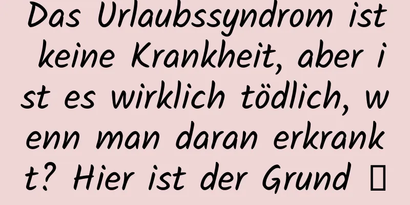 Das Urlaubssyndrom ist keine Krankheit, aber ist es wirklich tödlich, wenn man daran erkrankt? Hier ist der Grund →