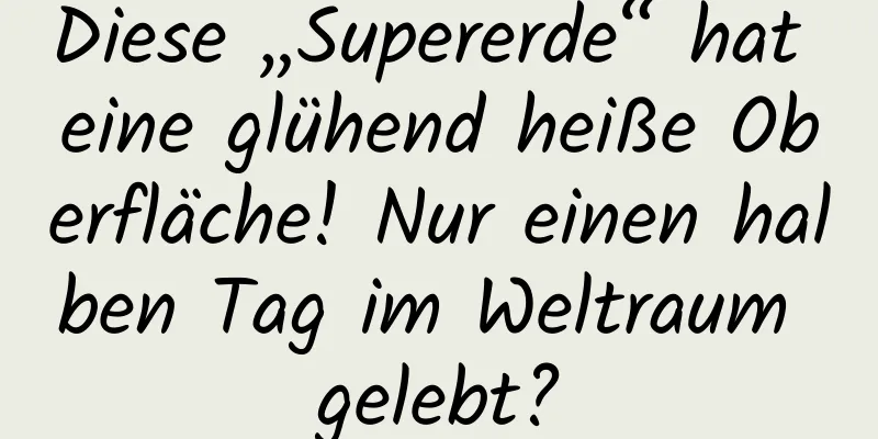 Diese „Supererde“ hat eine glühend heiße Oberfläche! Nur einen halben Tag im Weltraum gelebt?