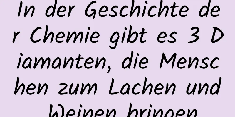 In der Geschichte der Chemie gibt es 3 Diamanten, die Menschen zum Lachen und Weinen bringen