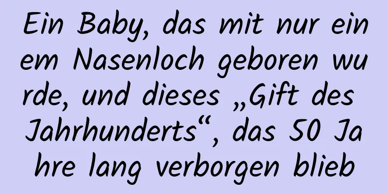Ein Baby, das mit nur einem Nasenloch geboren wurde, und dieses „Gift des Jahrhunderts“, das 50 Jahre lang verborgen blieb