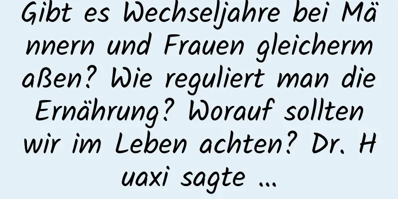 Gibt es Wechseljahre bei Männern und Frauen gleichermaßen? Wie reguliert man die Ernährung? Worauf sollten wir im Leben achten? Dr. Huaxi sagte …