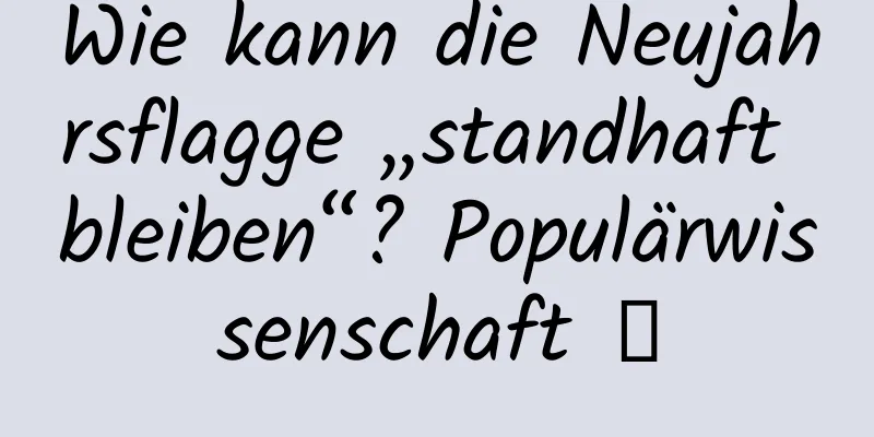 Wie kann die Neujahrsflagge „standhaft bleiben“? Populärwissenschaft →