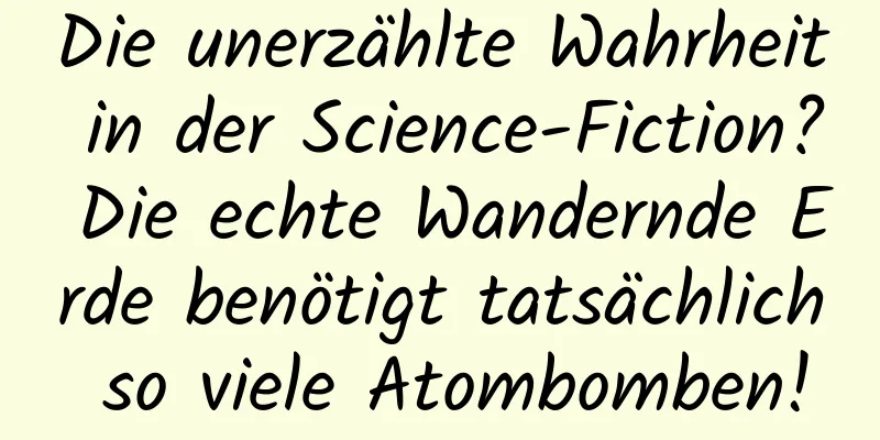 Die unerzählte Wahrheit in der Science-Fiction? Die echte Wandernde Erde benötigt tatsächlich so viele Atombomben!