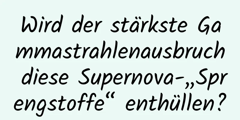 Wird der stärkste Gammastrahlenausbruch diese Supernova-„Sprengstoffe“ enthüllen?