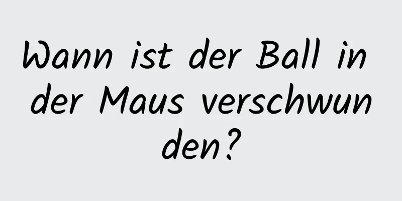 Wann ist der Ball in der Maus verschwunden?