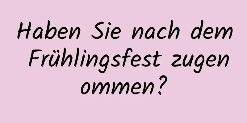 Haben Sie nach dem Frühlingsfest zugenommen?
