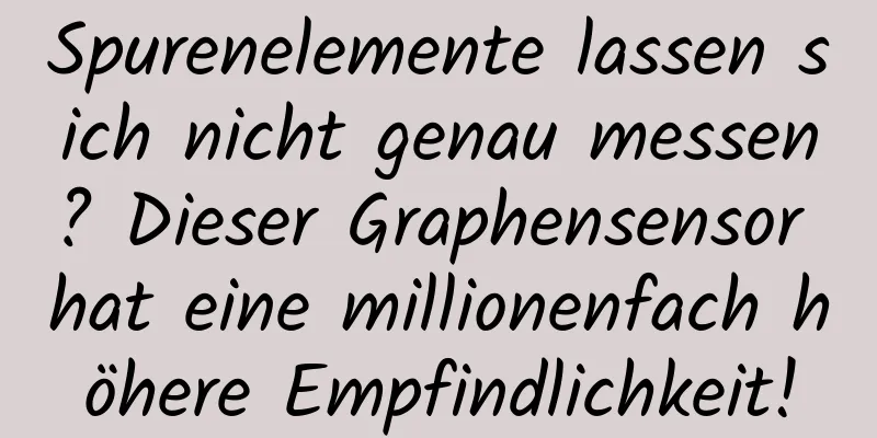 Spurenelemente lassen sich nicht genau messen? Dieser Graphensensor hat eine millionenfach höhere Empfindlichkeit!